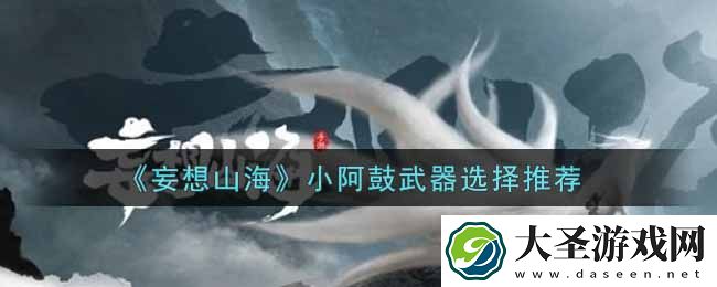 妄想山海小阿鼓用什么武器好
