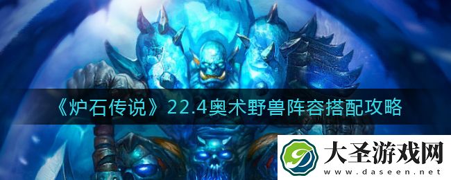 炉石传说22.4奥术野兽阵容怎么搭配
