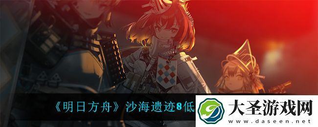 明日方舟沙海遗迹8低配怎么打