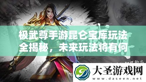 极武尊手游昆仑宝库玩法全揭秘