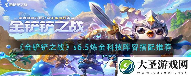金铲铲之战s6.5炼金科技阵容怎么搭配