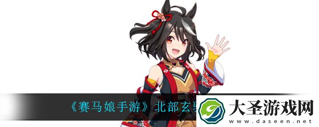 赛马娘手游北部玄驹怎么样