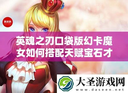 英魂之刃口袋版幻卡魔女如何搭配天赋宝石才能发挥最大战力