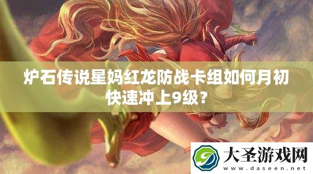炉石传说星妈红龙防战卡组如何月初快速冲上9级