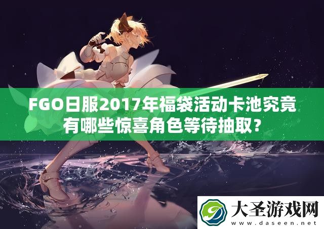 FGO日服2017年福袋活动卡池究竟有哪些惊喜角色等待抽取