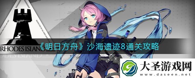 明日方舟沙海遗迹8怎么过