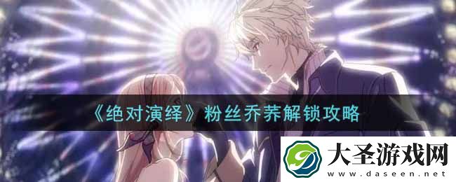 绝对演绎粉丝乔荞怎么解锁
