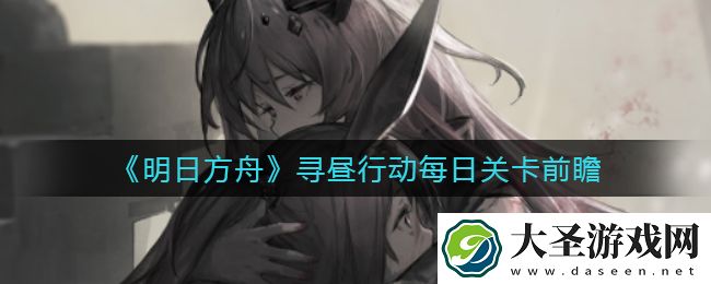 明日方舟寻昼行动怎么玩