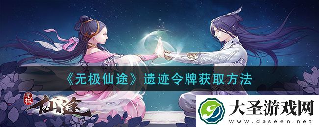无极仙途遗迹令牌怎么获得