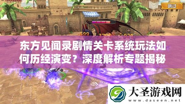 东方见闻录剧情关卡系统玩法如何历经演变