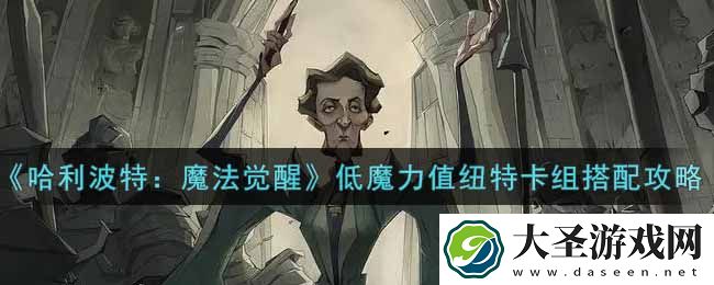 哈利波特魔法觉醒低魔力值纽特卡组怎么搭配