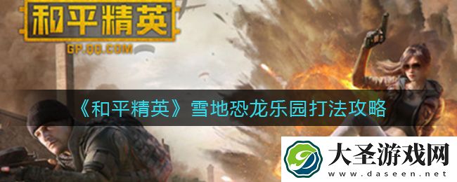 和平精英雪地恐龙乐园怎么打