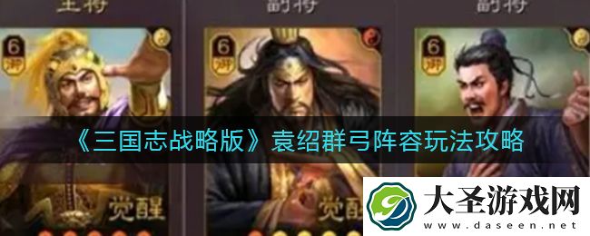 三国志战略版袁绍群弓阵容怎么玩