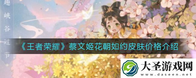 王者荣耀蔡文姬花朝如约皮肤多少钱
