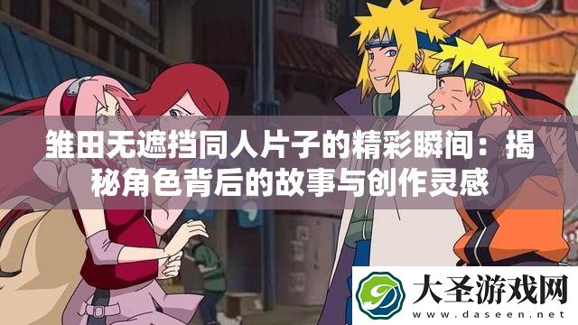 雏田无遮挡同人片子的精彩瞬间