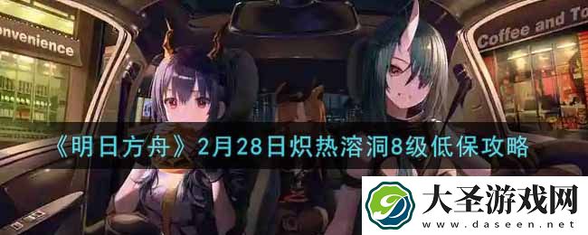 明日方舟2月28日炽热溶洞8级低保怎么过