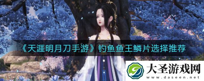 天涯明月刀手游钓鱼鱼王鳞片怎么选择