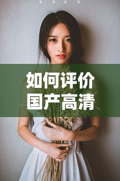 如何评价国产高清性XXXXXXXx