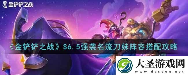 金铲铲之战S6.5强袭名流刀妹阵容怎么搭配