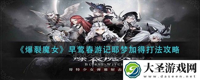 爆裂魔女早莺春游记耶梦加得怎么打