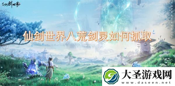 仙剑世界八荒剑灵如何抓取
