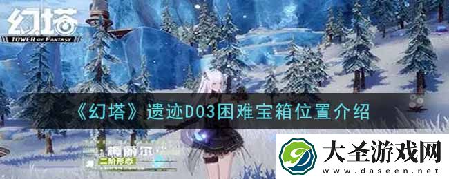 幻塔手游遗迹D03困难宝箱在哪里