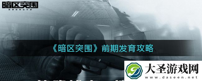 暗区突围前期发育怎么玩