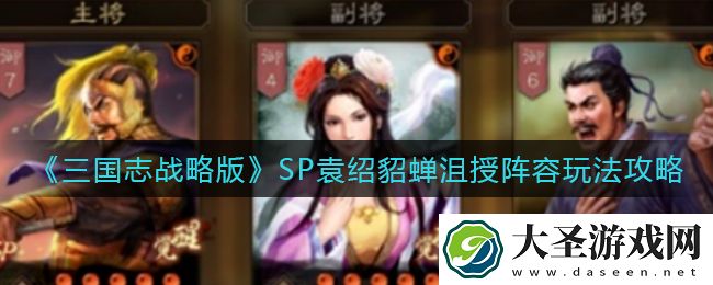 三国志战略版SP袁绍貂蝉沮授阵容怎么玩
