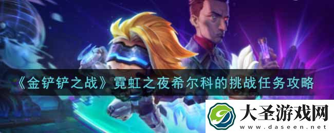 金铲铲之战霓虹之夜希尔科的挑战任务怎么做
