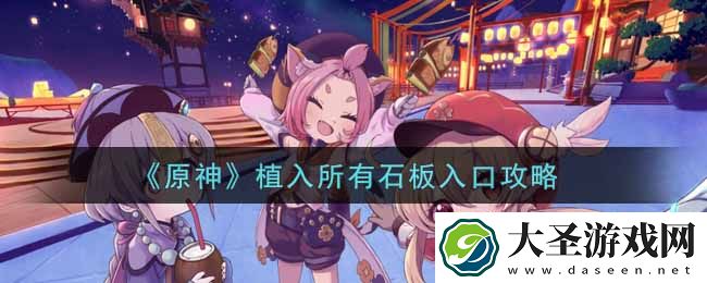 原神植入所有石板入口怎么做