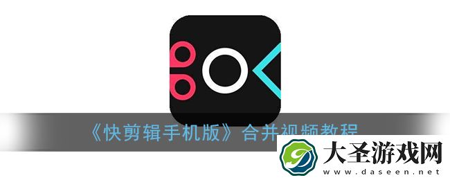 快剪辑怎么把两个视频合并在一起