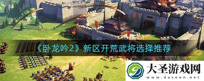 卧龙吟2新区开荒怎么选择武将