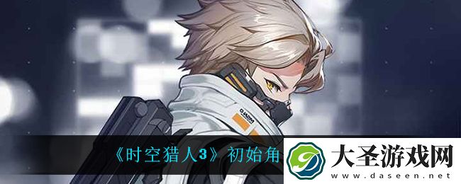 时空猎人3初始角色谁最强
