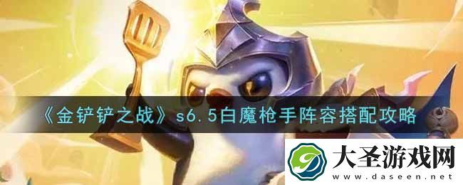 金铲铲之战s6.5白魔枪手阵容怎么搭配