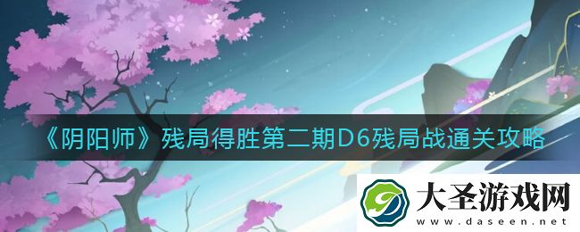 阴阳师残局得胜第二期D6残局战怎么打