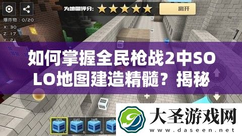 如何掌握全民枪战2中SOLO地图建造精髓