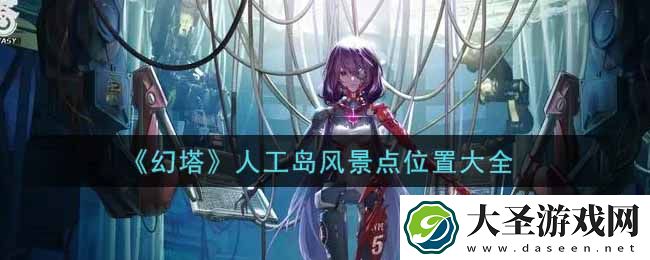 幻塔手游人工岛风景点在哪里