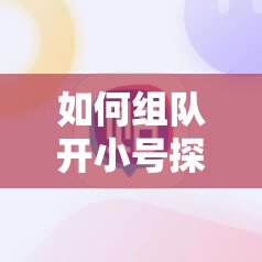 如何组队开小号探索经验暴增秘籍
