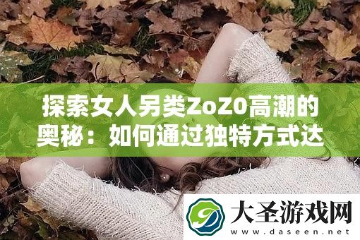 探索女人另类ZoZ0高潮的奥秘