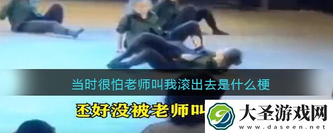 当时很怕老师叫我滚出去是什么梗/意思