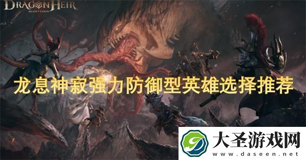 龙息神寂强力防御型英雄选择推荐