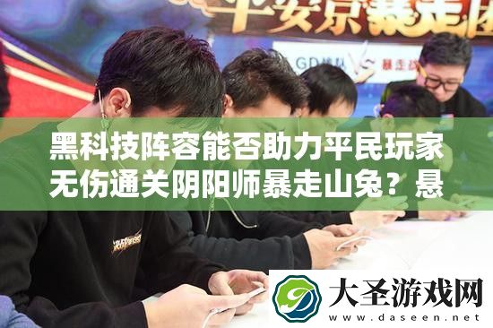 黑科技阵容能否助力平民玩家无伤通关阴阳师暴走山兔