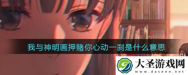 我与神明画押赌你心动一刹是什么意思