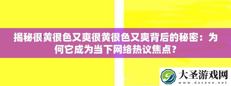揭秘很黄很色又爽很黄很色又爽背后的秘密