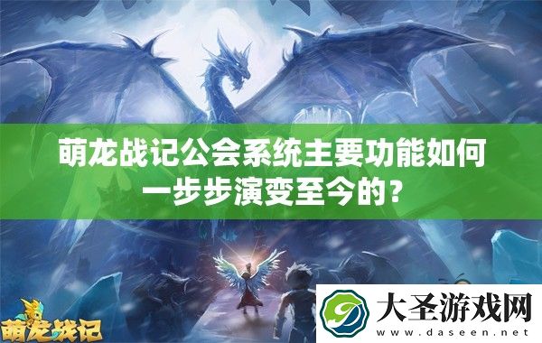 萌龙战记公会系统主要功能如何一步步演变至今的