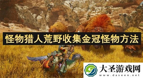 怪物猎人荒野金冠怪物怎么收集