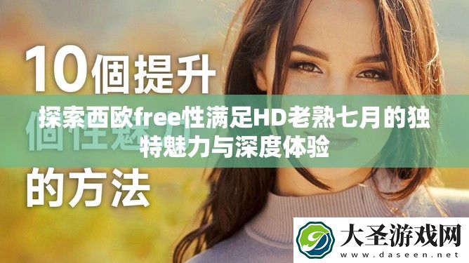 探索西欧free性满足HD老熟七月的独特魅力与深度体验