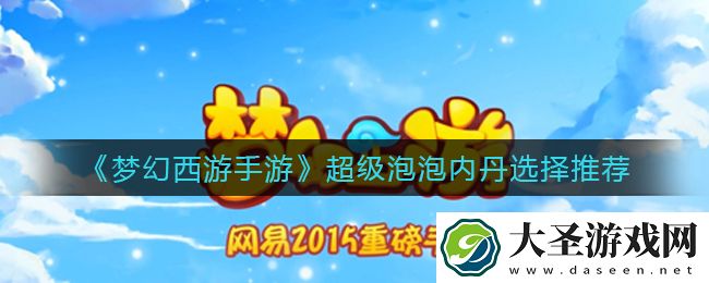 梦幻西游手游超级泡泡内丹怎么选择