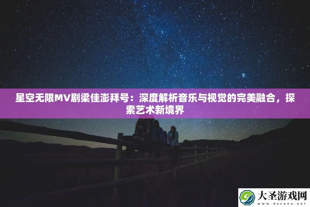 星空无限MV剧梁佳澎拜号