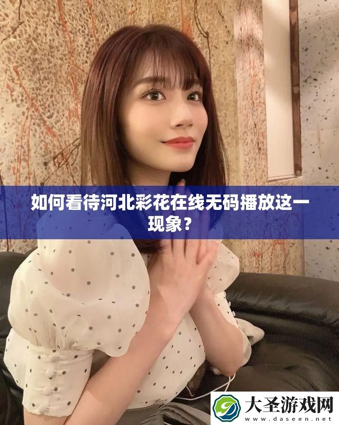 如何看待河北彩花在线**播放这一现象